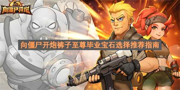 向僵尸开炮裤子至尊毕业宝石选择推荐指南