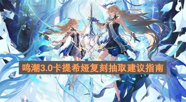 鸣潮3.0卡提希娅复刻抽取建议指南