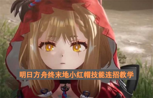 明日方舟终末地小红帽技能连招教学