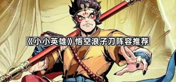 《小小英雄》悟空浪子刀阵容推荐