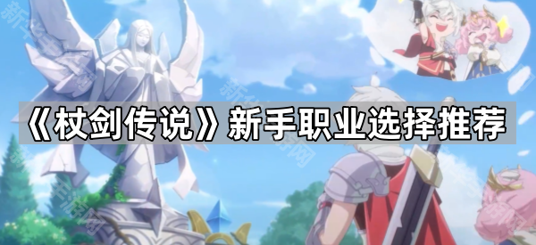 《杖剑传说》新手职业选择推荐