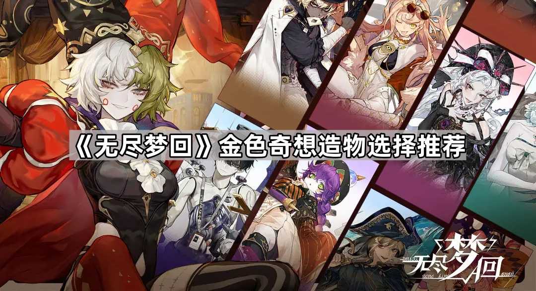 《无尽梦回》金色奇想造物选择推荐 《无尽梦回》金色奇想造物选择推荐