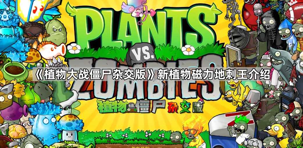 《植物大战僵尸杂交版》新植物磁力地刺王介绍 《植物大战僵尸杂交版》新植物磁力地刺王介绍