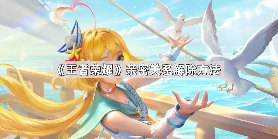 《王者荣耀》亲密关系解除方法 《王者荣耀》亲密关系解除方法
