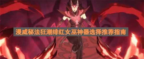 漫威秘法狂潮绯红女巫神器选择推荐指南