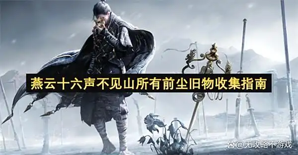 燕云十六声不见山所有前尘旧物收集指南 燕云十六声不见山所有前尘旧物收集指南