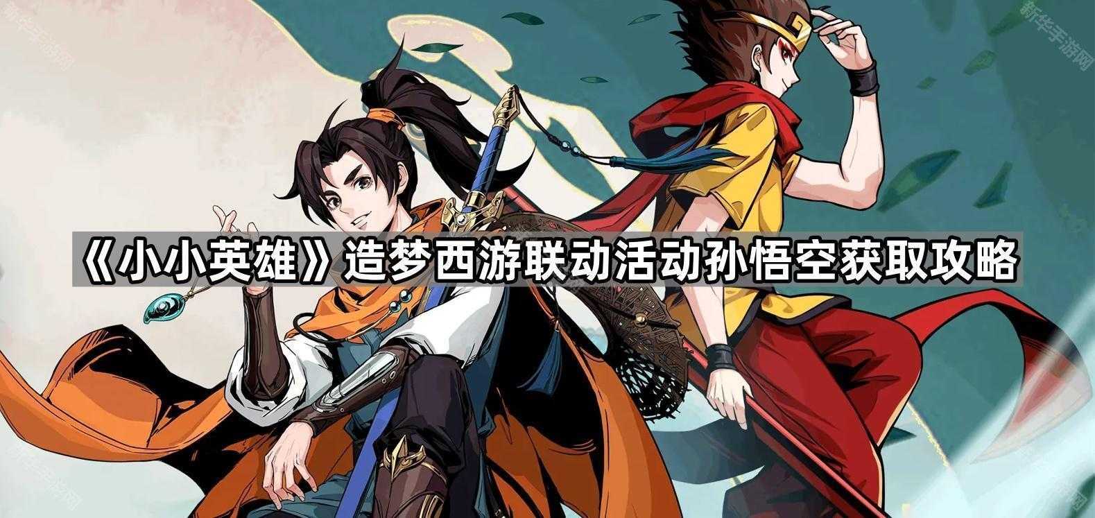 《小小英雄》造梦西游联动活动孙悟空获取攻略 《小小英雄》造梦西游联动活动孙悟空获取攻略