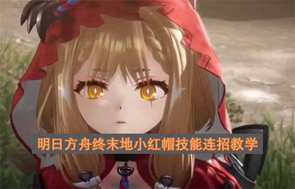 明日方舟终末地小红帽技能连招教学