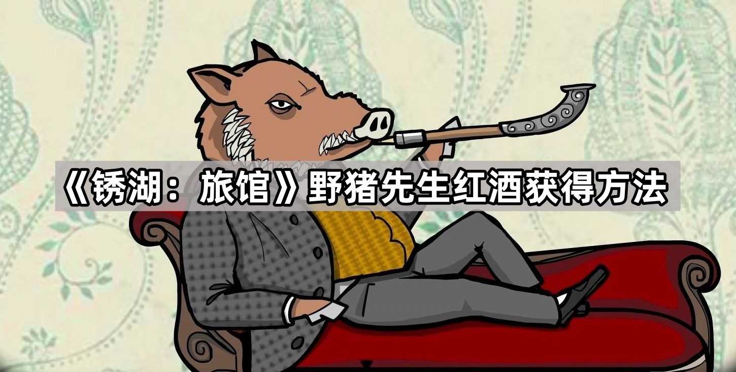 《锈湖：旅馆》野猪先生红酒获得方法