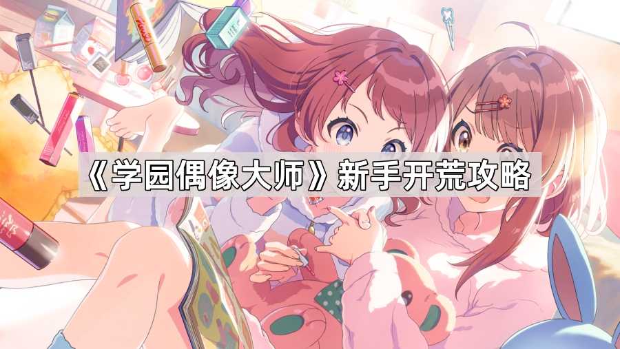 《学园偶像大师》新手开荒攻略 《学园偶像大师》新手开荒攻略
